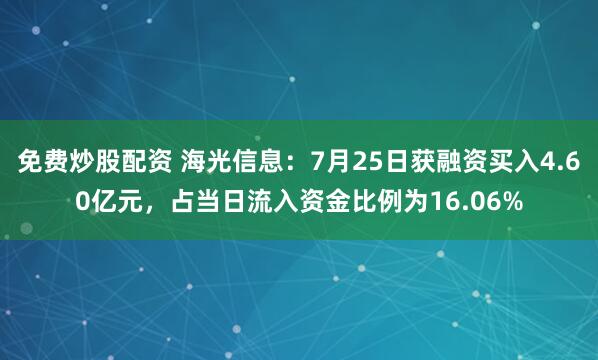 免费炒股配资 海光信息：7月25日获融资买入4.60亿元，占当日流入资金比例为16.06%