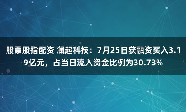 股票股指配资 澜起科技：7月25日获融资买入3.19亿元，占当日流入资金比例为30.73%