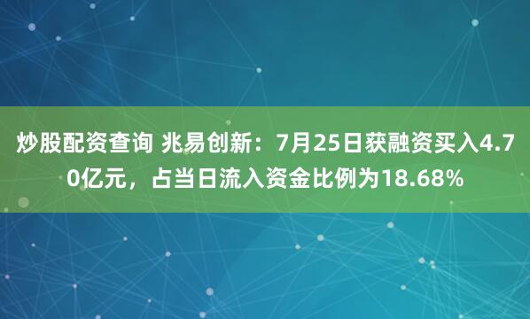 炒股配资查询 兆易创新：7月25日获融资买入4.70亿元，占当日流入资金比例为18.68%