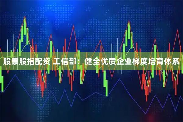 股票股指配资 工信部：健全优质企业梯度培育体系