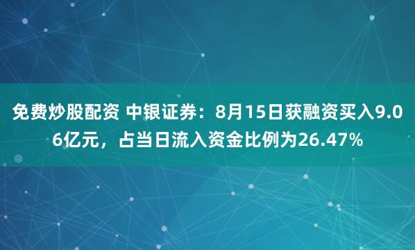 免费炒股配资 中银证券：8月15日获融资买入9.06亿元，占当日流入资金比例为26.47%