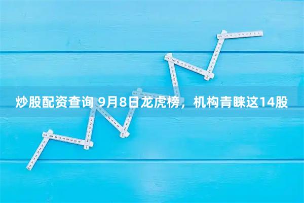 炒股配资查询 9月8日龙虎榜，机构青睐这14股