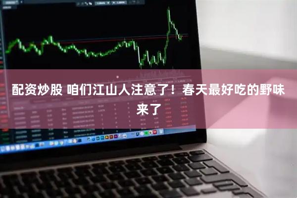 配资炒股 咱们江山人注意了！春天最好吃的野味来了