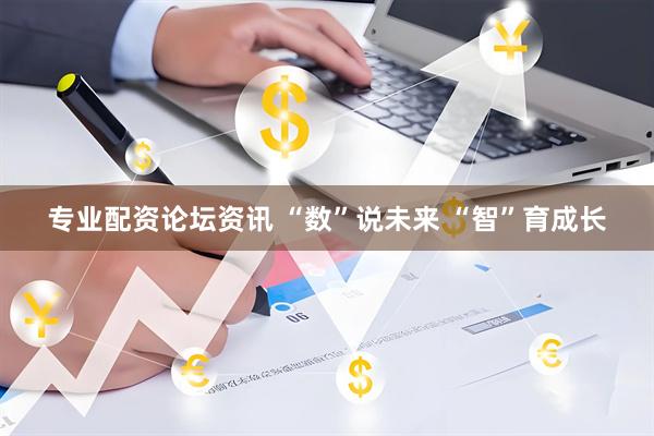 专业配资论坛资讯 “数”说未来 “智”育成长